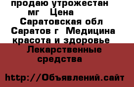 продаю утрожестан 100мг › Цена ­ 250 - Саратовская обл., Саратов г. Медицина, красота и здоровье » Лекарственные средства   